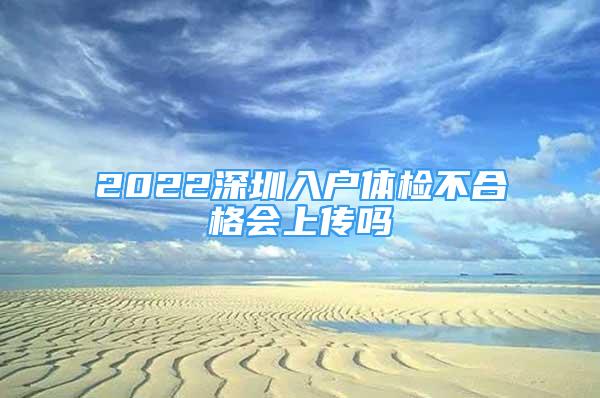 2022深圳入户体检不合格会上传吗