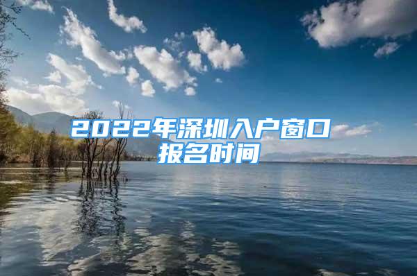 2022年深圳入户窗口 报名时间