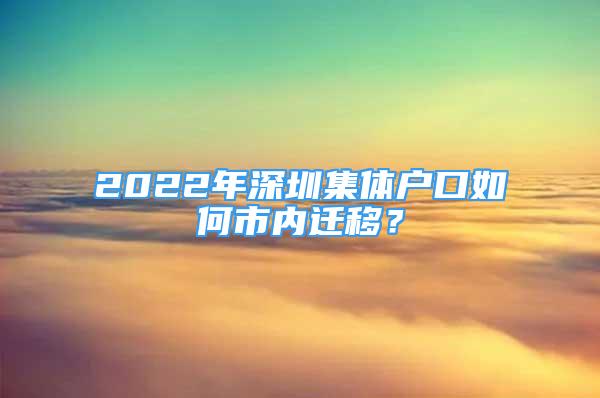 2022年深圳集体户口如何市内迁移？
