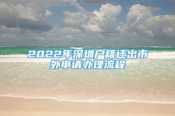 2022年深圳户籍迁出市外申请办理流程
