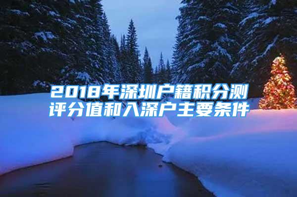 2018年深圳户籍积分测评分值和入深户主要条件