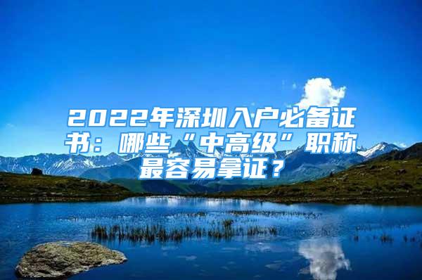 2022年深圳入户必备证书：哪些“中高级”职称最容易拿证？