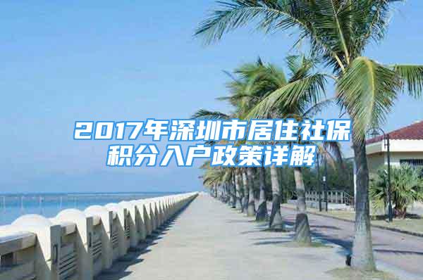 2017年深圳市居住社保积分入户政策详解