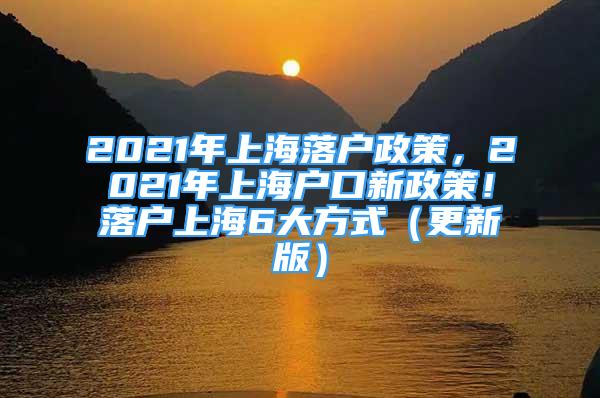 2021年上海落户政策，2021年上海户口新政策！落户上海6大方式（更新版）