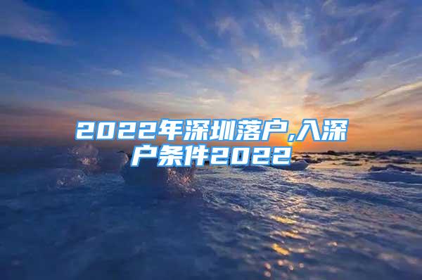 2022年深圳落户,入深户条件2022