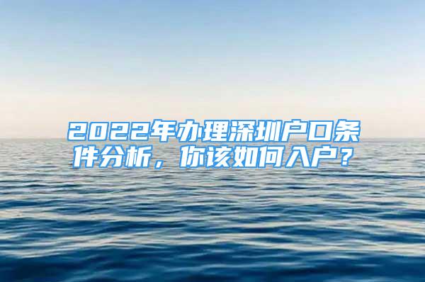 2022年办理深圳户口条件分析，你该如何入户？
