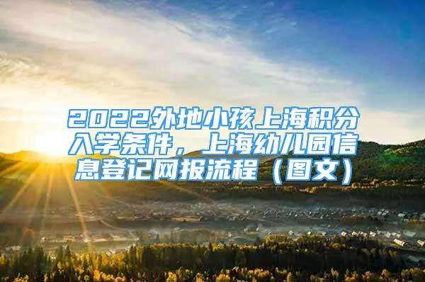 2022外地小孩上海积分入学条件，上海幼儿园信息登记网报流程（图文）