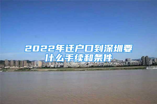 2022年迁户口到深圳要什么手续和条件