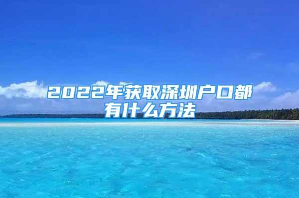 2022年获取深圳户口都有什么方法