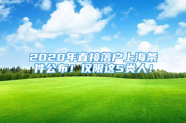 2020年直接落户上海条件公布！仅限这5类人！