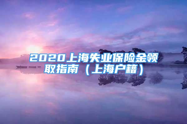 2020上海失业保险金领取指南（上海户籍）