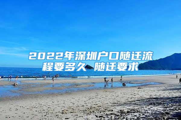 2022年深圳户口随迁流程要多久 随迁要求