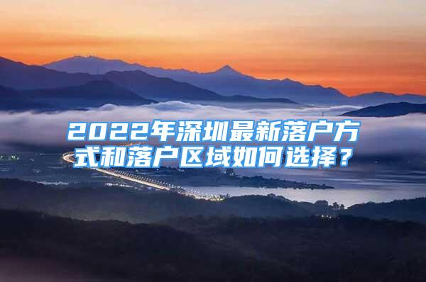 2022年深圳最新落户方式和落户区域如何选择？