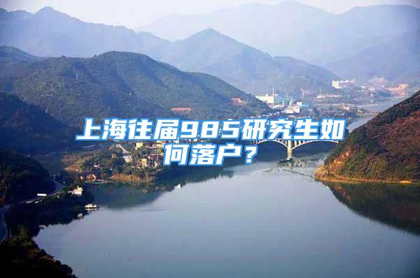 上海往届985研究生如何落户？
