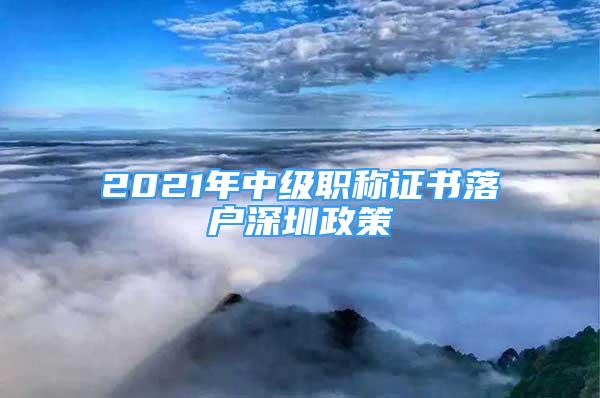 2021年中级职称证书落户深圳政策