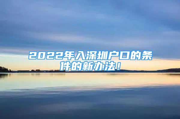 2022年入深圳户口的条件的新办法！
