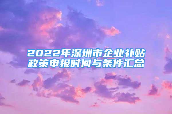 2022年深圳市企业补贴政策申报时间与条件汇总