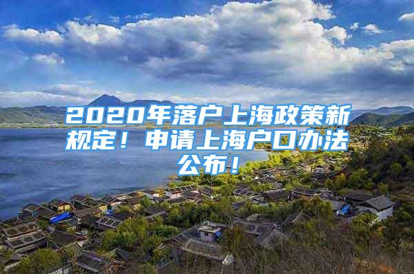2020年落户上海政策新规定！申请上海户口办法公布！