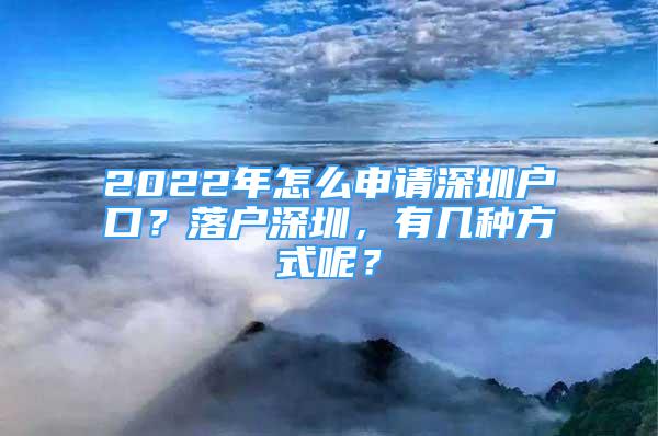 2022年怎么申请深圳户口？落户深圳，有几种方式呢？