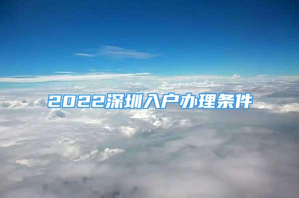 2022深圳入户办理条件