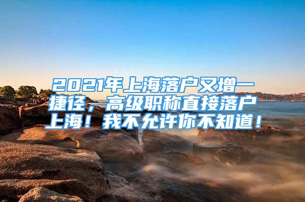 2021年上海落户又增一捷径，高级职称直接落户上海！我不允许你不知道！