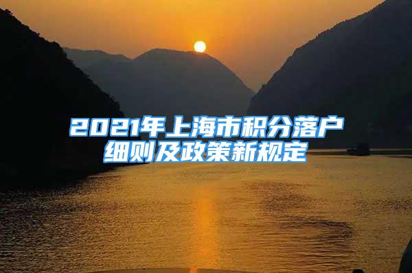 2021年上海市积分落户细则及政策新规定