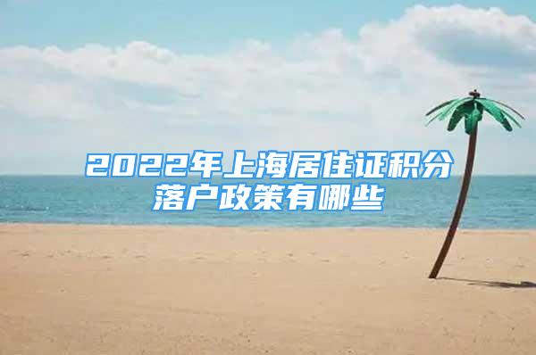 2022年上海居住证积分落户政策有哪些