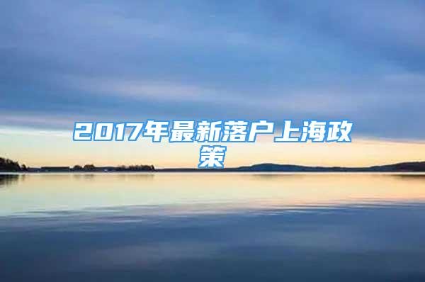 2017年最新落户上海政策