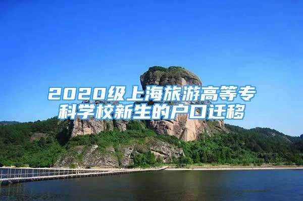 2020级上海旅游高等专科学校新生的户口迁移