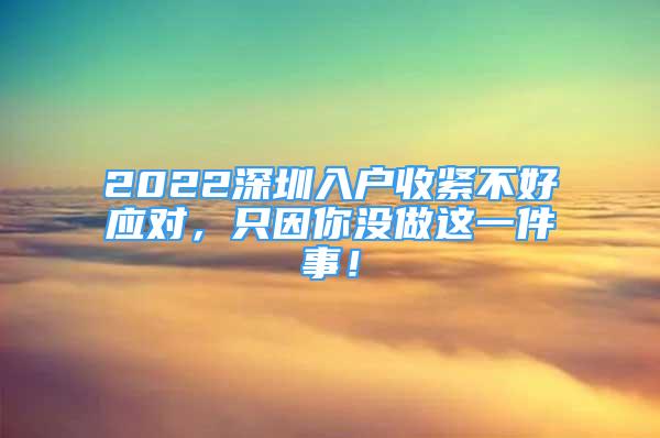 2022深圳入户收紧不好应对，只因你没做这一件事！