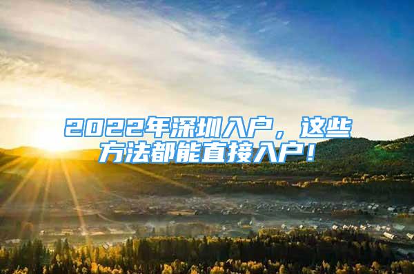 2022年深圳入户，这些方法都能直接入户！