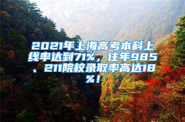 2021年上海高考本科上线率达到71%，往年985、211院校录取率高达18%！
