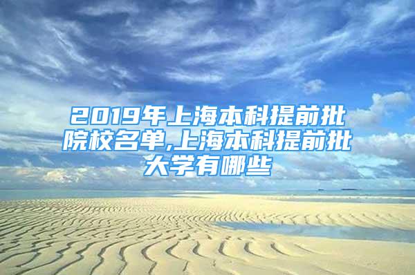 2019年上海本科提前批院校名单,上海本科提前批大学有哪些