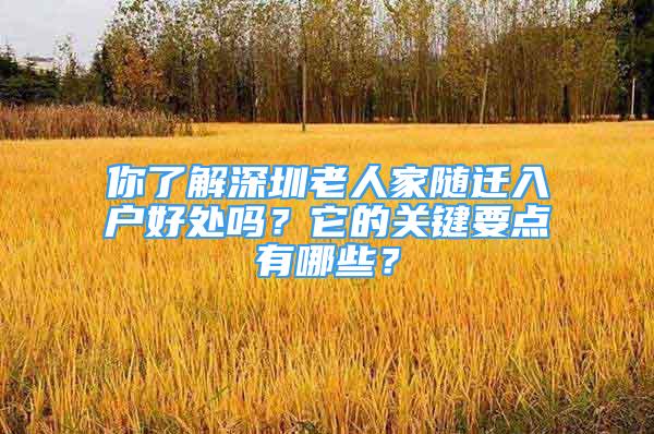 你了解深圳老人家随迁入户好处吗？它的关键要点有哪些？