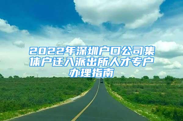 2022年深圳户口公司集体户迁入派出所人才专户办理指南