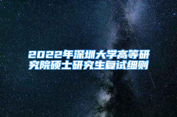 2022年深圳大学高等研究院硕士研究生复试细则