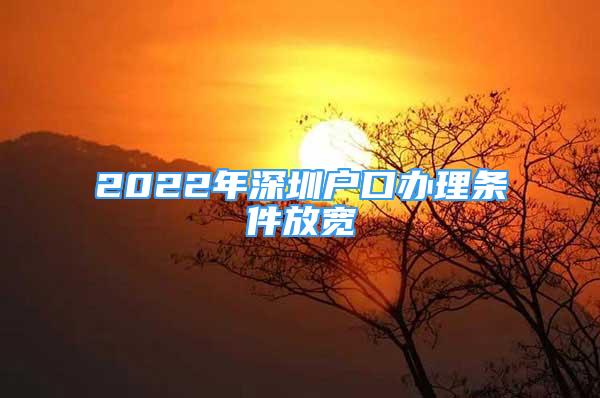 2022年深圳户口办理条件放宽