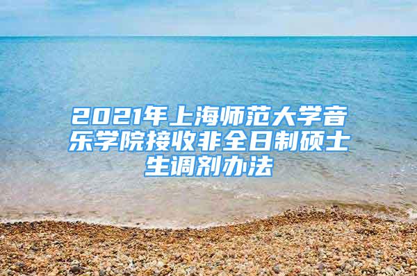 2021年上海师范大学音乐学院接收非全日制硕士生调剂办法