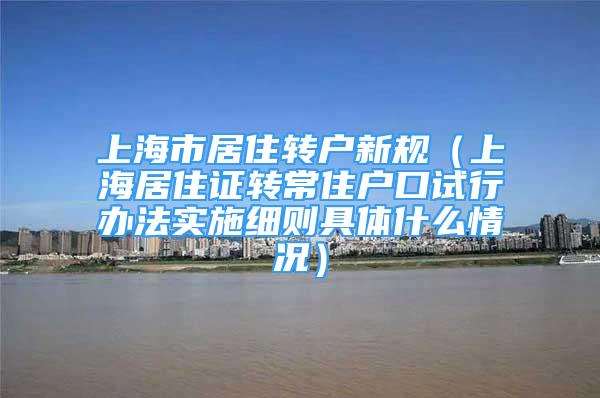 上海市居住转户新规（上海居住证转常住户口试行办法实施细则具体什么情况）