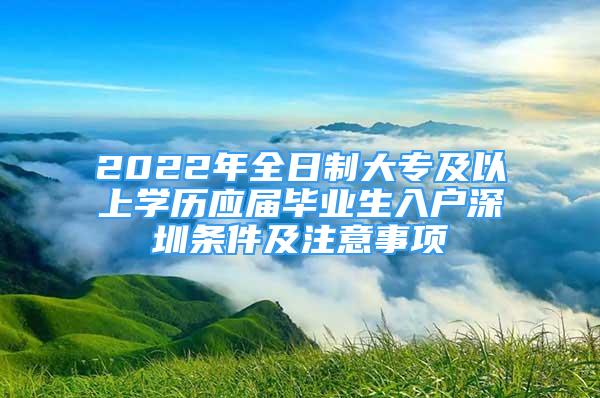 2022年全日制大专及以上学历应届毕业生入户深圳条件及注意事项