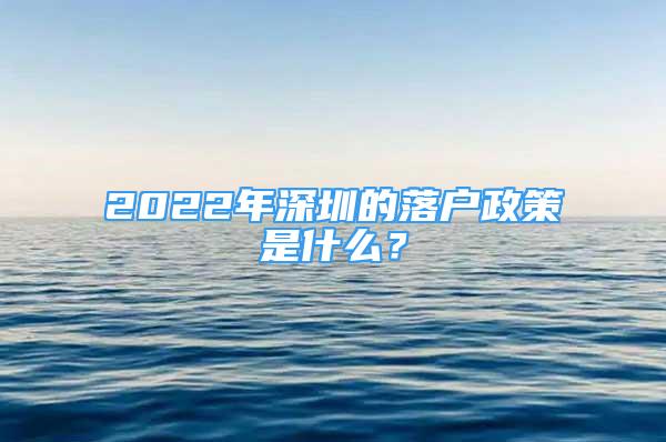 2022年深圳的落户政策是什么？