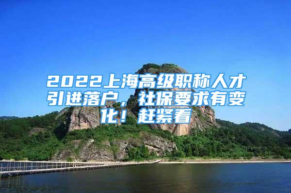 2022上海高级职称人才引进落户，社保要求有变化！赶紧看