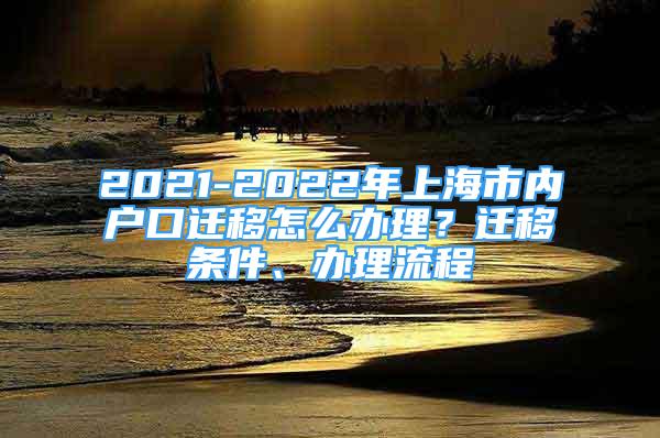 2021-2022年上海市内户口迁移怎么办理？迁移条件、办理流程