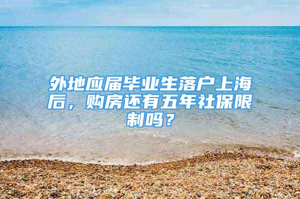 外地应届毕业生落户上海后，购房还有五年社保限制吗？