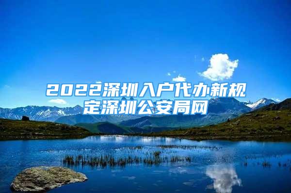 2022深圳入户代办新规定深圳公安局网