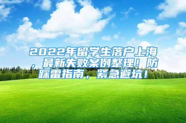 2022年留学生落户上海，最新失败案例整理！防踩雷指南，紧急避坑！
