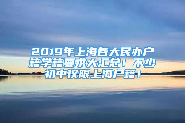 2019年上海各大民办户籍学籍要求大汇总！不少初中仅限上海户籍！