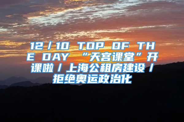 12／10 TOP OF THE DAY “天宫课堂”开课啦／上海公租房建设／拒绝奥运政治化