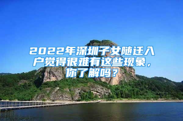 2022年深圳子女随迁入户觉得很难有这些现象，你了解吗？
