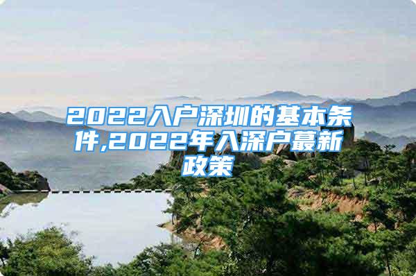 2022入户深圳的基本条件,2022年入深户蕞新政策